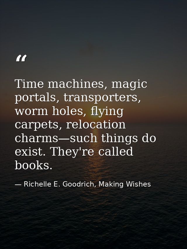 Time machines, magic portals, transporters, worm holes, flying carpets, relocation charms—such things do exist. They're  — Richelle E. Goodrich, Making Wishes