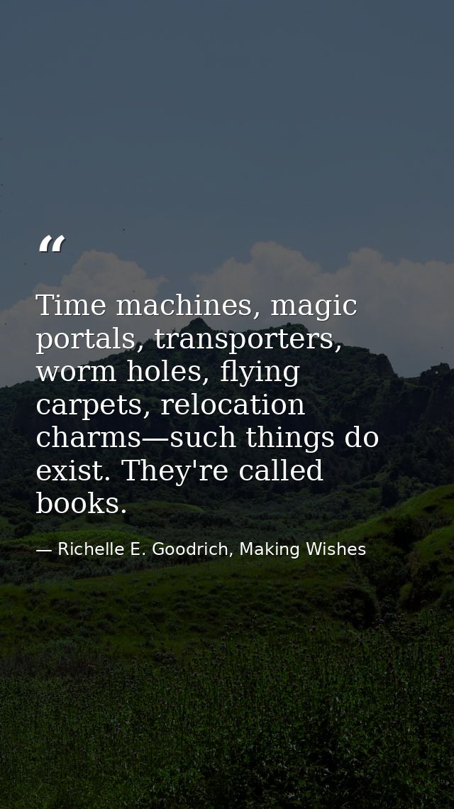 Time machines, magic portals, transporters, worm holes, flying carpets, relocation charms—such things do exist. They're  — Richelle E. Goodrich, Making Wishes