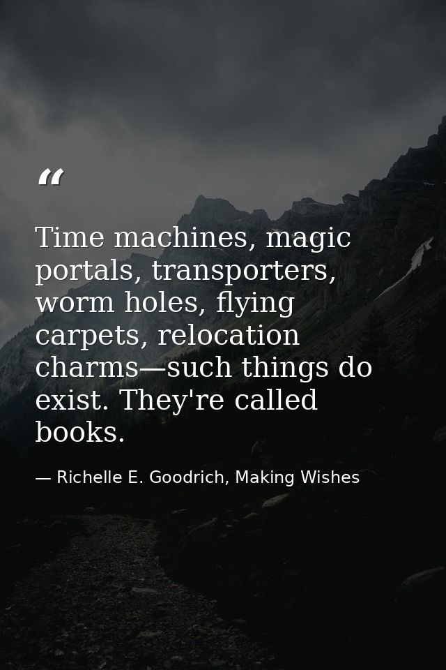 Time machines, magic portals, transporters, worm holes, flying carpets, relocation charms—such things do exist. They're  — Richelle E. Goodrich, Making Wishes