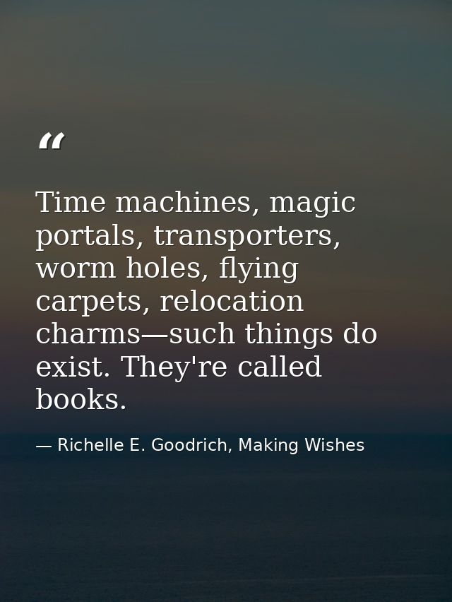 Time machines, magic portals, transporters, worm holes, flying carpets, relocation charms—such things do exist. They're  — Richelle E. Goodrich, Making Wishes