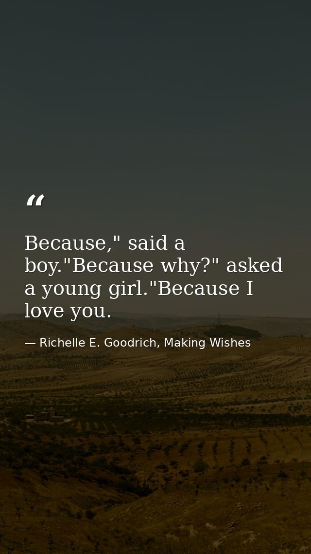 Because," said a boy."Because why?" asked a young girl."Because I love you. — Richelle E. Goodrich, Making Wishes