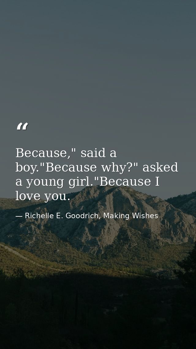 Because," said a boy."Because why?" asked a young girl."Because I love you. — Richelle E. Goodrich, Making Wishes