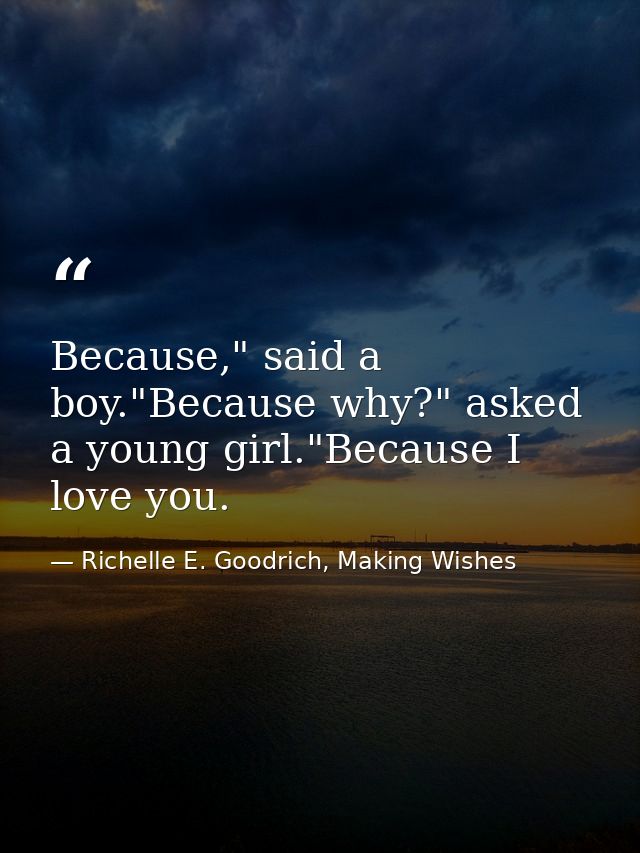Because," said a boy."Because why?" asked a young girl."Because I love you. — Richelle E. Goodrich, Making Wishes