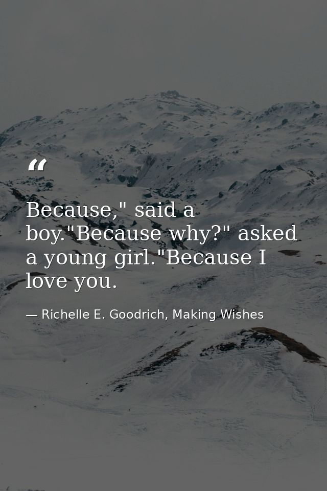 Because," said a boy."Because why?" asked a young girl."Because I love you. — Richelle E. Goodrich, Making Wishes