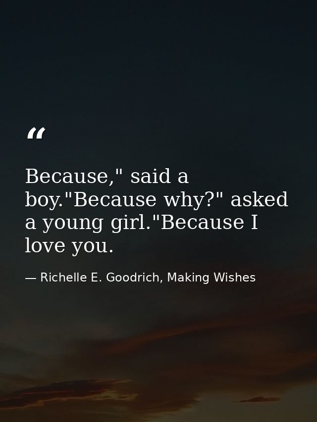 Because," said a boy."Because why?" asked a young girl."Because I love you. — Richelle E. Goodrich, Making Wishes