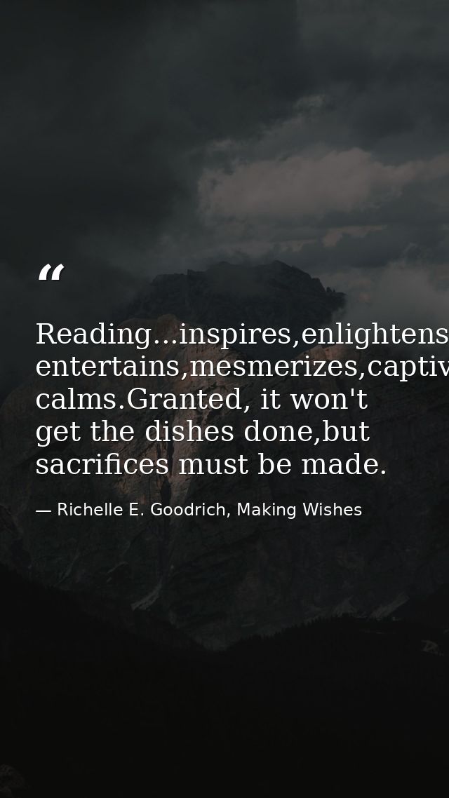Reading...inspires,enlightens,nurtures,refines,educates,informs,transforms,persuades,challenges,engages, entertains,mesm — Richelle E. Goodrich, Making Wishes
