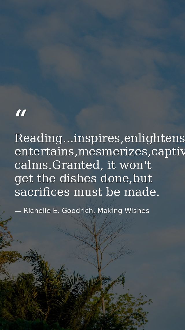 Reading...inspires,enlightens,nurtures,refines,educates,informs,transforms,persuades,challenges,engages, entertains,mesm — Richelle E. Goodrich, Making Wishes