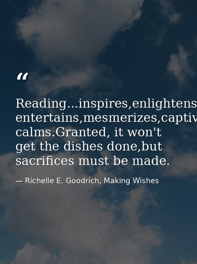 Reading...inspires,enlightens,nurtures,refines,educates,informs,transforms,persuades,challenges,engages, entertains,mesm — Richelle E. Goodrich, Making Wishes