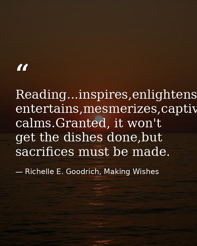 Reading...inspires,enlightens,nurtures,refines,educates,informs,transforms,persuades,challenges,engages, entertains,mesm — Richelle E. Goodrich, Making Wishes