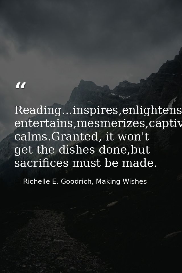 Reading...inspires,enlightens,nurtures,refines,educates,informs,transforms,persuades,challenges,engages, entertains,mesm — Richelle E. Goodrich, Making Wishes
