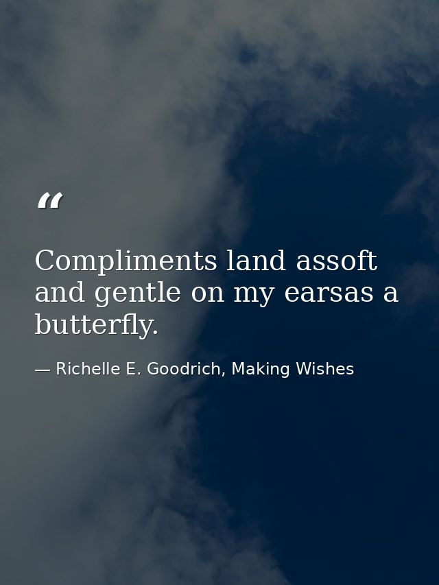 Compliments land assoft and gentle on my earsas a butterfly. — Richelle E. Goodrich, Making Wishes