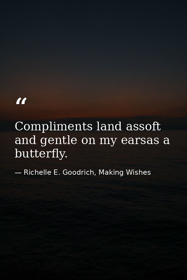 Compliments land assoft and gentle on my earsas a butterfly. — Richelle E. Goodrich, Making Wishes