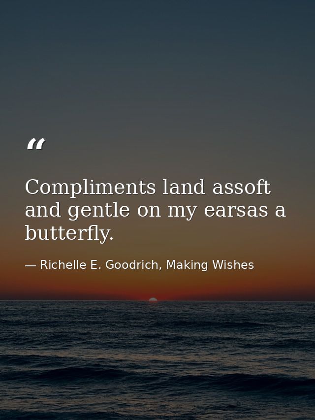 Compliments land assoft and gentle on my earsas a butterfly. — Richelle E. Goodrich, Making Wishes