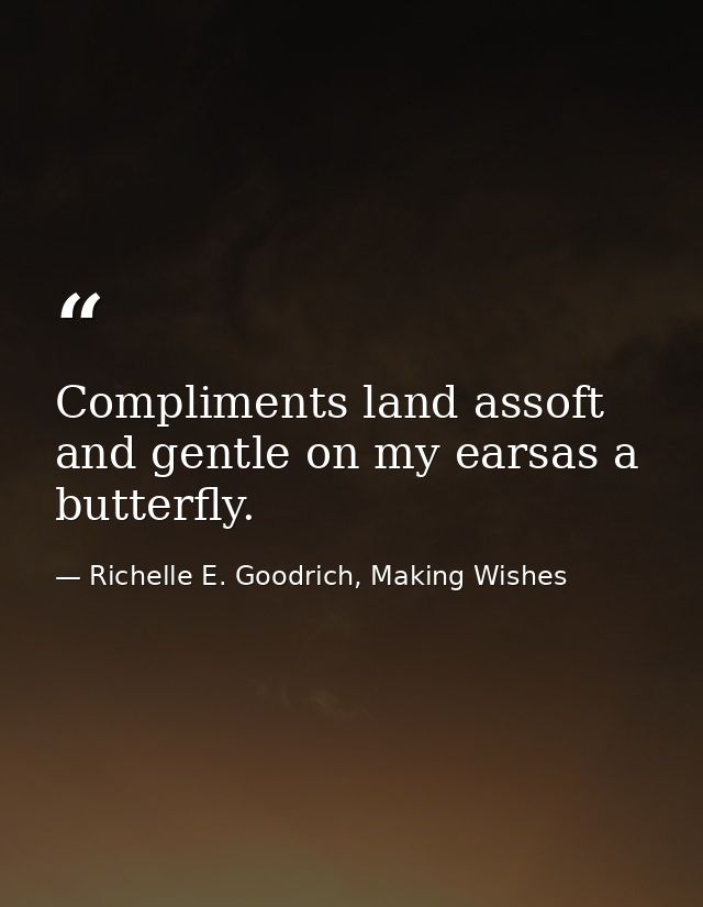 Compliments land assoft and gentle on my earsas a butterfly. — Richelle E. Goodrich, Making Wishes