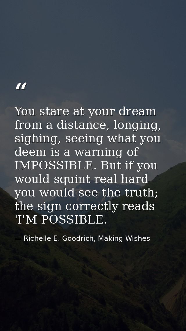 You stare at your dream from a distance, longing, sighing, seeing what you deem is a warning of IMPOSSIBLE. But if you w — Richelle E. Goodrich, Making Wishes