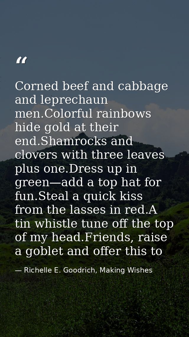 Corned beef and cabbage and leprechaun men.Colorful rainbows hide gold at their end.Shamrocks and clovers with three lea — Richelle E. Goodrich, Making Wishes