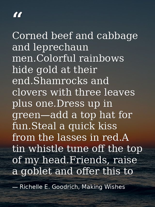 Corned beef and cabbage and leprechaun men.Colorful rainbows hide gold at their end.Shamrocks and clovers with three lea — Richelle E. Goodrich, Making Wishes