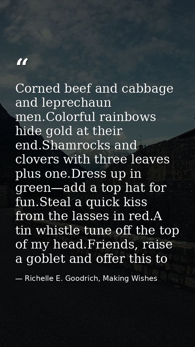 Corned beef and cabbage and leprechaun men.Colorful rainbows hide gold at their end.Shamrocks and clovers with three lea — Richelle E. Goodrich, Making Wishes