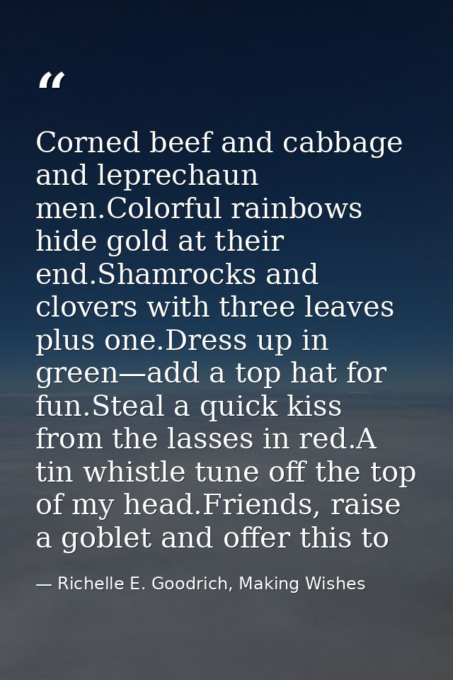 Corned beef and cabbage and leprechaun men.Colorful rainbows hide gold at their end.Shamrocks and clovers with three lea — Richelle E. Goodrich, Making Wishes