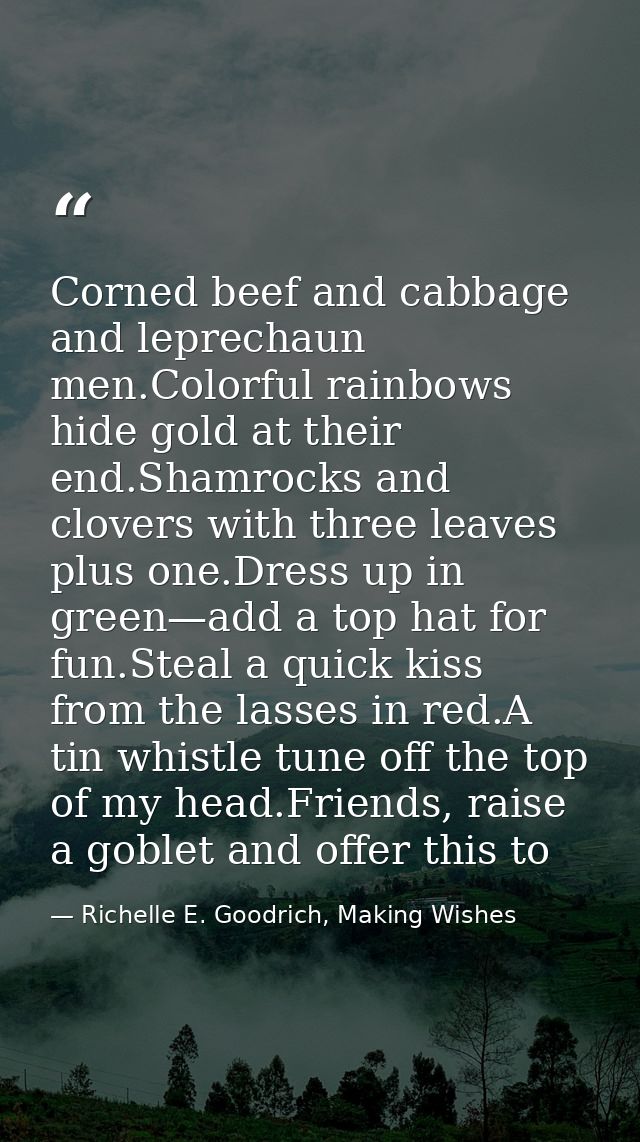 Corned beef and cabbage and leprechaun men.Colorful rainbows hide gold at their end.Shamrocks and clovers with three lea — Richelle E. Goodrich, Making Wishes