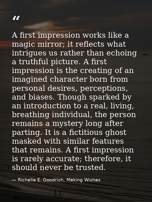 A first impression works like a magic mirror; it reflects what intrigues us rather than echoing a truthful picture. A fi — Richelle E. Goodrich, Making Wishes