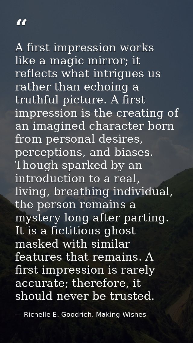 A first impression works like a magic mirror; it reflects what intrigues us rather than echoing a truthful picture. A fi — Richelle E. Goodrich, Making Wishes