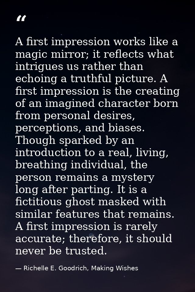 A first impression works like a magic mirror; it reflects what intrigues us rather than echoing a truthful picture. A fi — Richelle E. Goodrich, Making Wishes