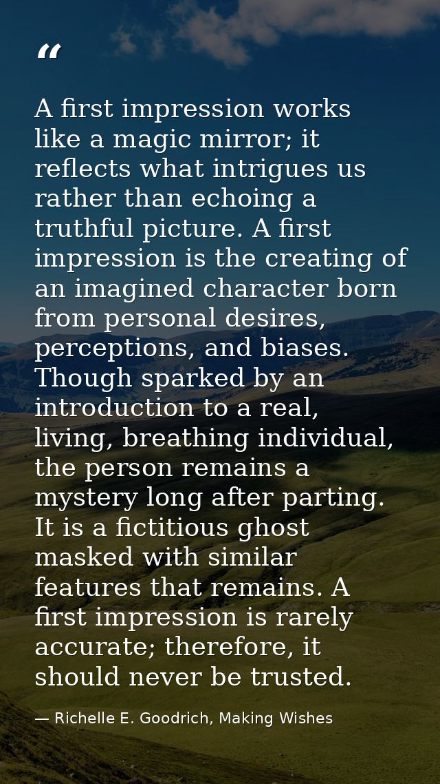 A first impression works like a magic mirror; it reflects what intrigues us rather than echoing a truthful picture. A fi — Richelle E. Goodrich, Making Wishes