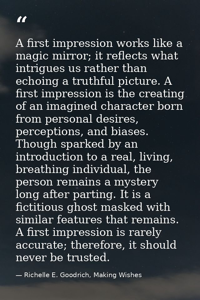 A first impression works like a magic mirror; it reflects what intrigues us rather than echoing a truthful picture. A fi — Richelle E. Goodrich, Making Wishes