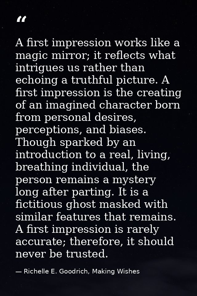 A first impression works like a magic mirror; it reflects what intrigues us rather than echoing a truthful picture. A fi — Richelle E. Goodrich, Making Wishes