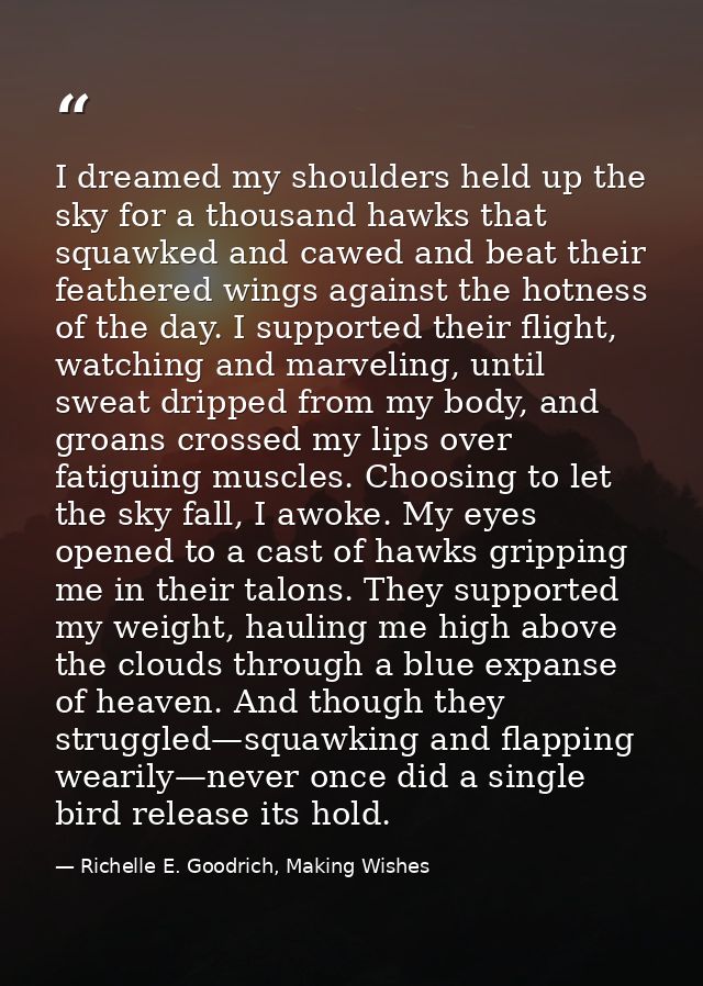 I dreamed my shoulders held up the sky for a thousand hawks that squawked and cawed and beat their feathered wings again — Richelle E. Goodrich, Making Wishes