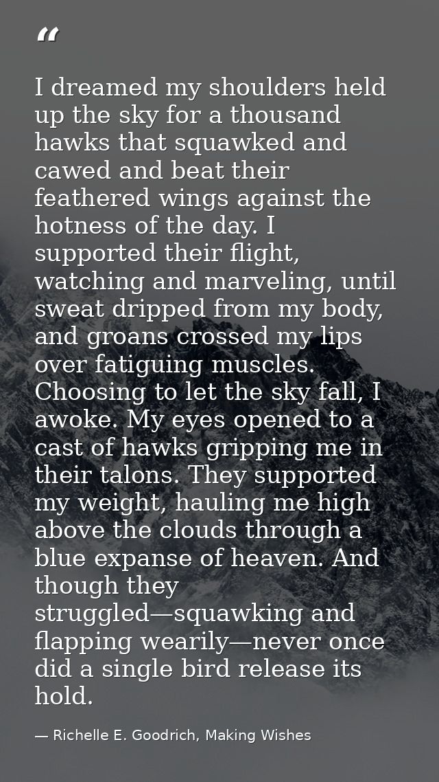I dreamed my shoulders held up the sky for a thousand hawks that squawked and cawed and beat their feathered wings again — Richelle E. Goodrich, Making Wishes