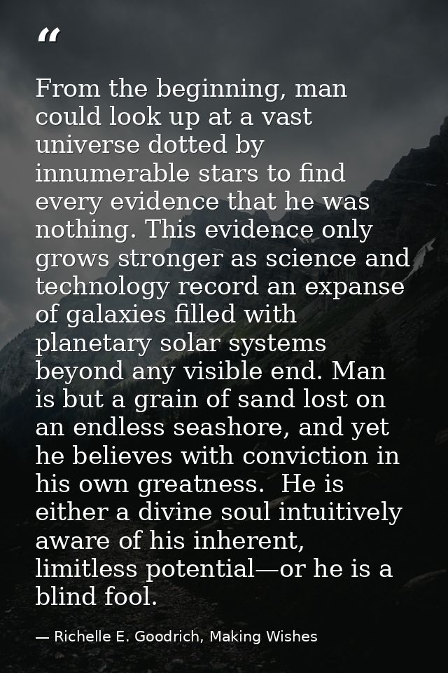 From the beginning, man could look up at a vast universe dotted by innumerable stars to find every evidence that he was  — Richelle E. Goodrich, Making Wishes