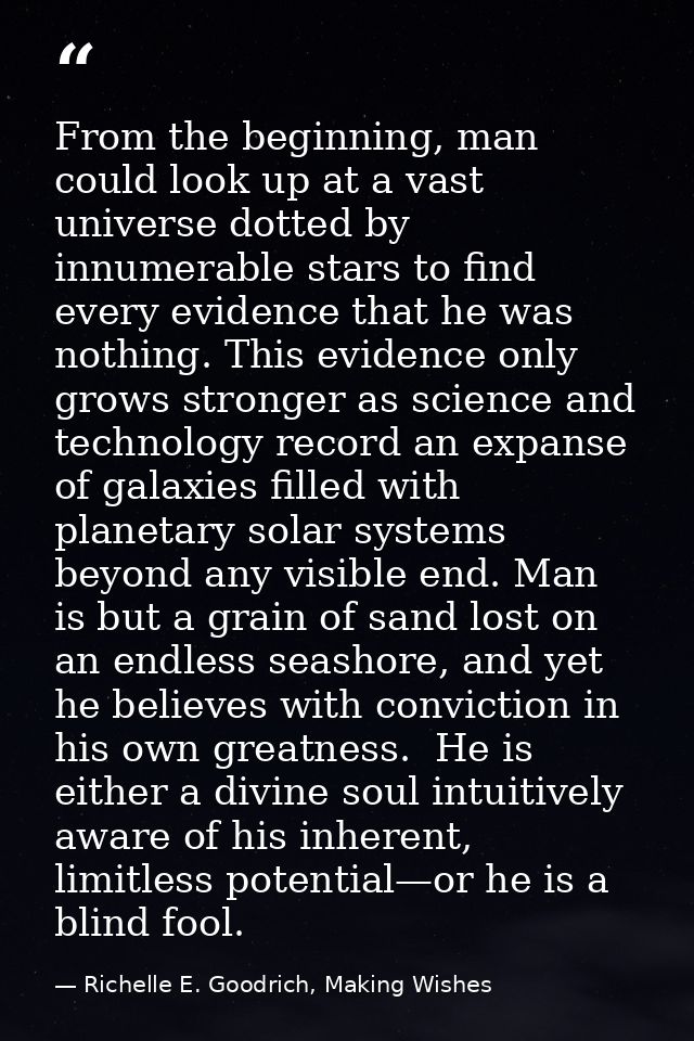 From the beginning, man could look up at a vast universe dotted by innumerable stars to find every evidence that he was  — Richelle E. Goodrich, Making Wishes