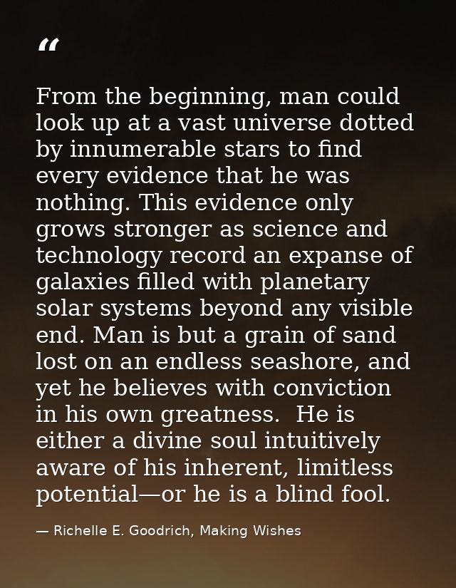From the beginning, man could look up at a vast universe dotted by innumerable stars to find every evidence that he was  — Richelle E. Goodrich, Making Wishes