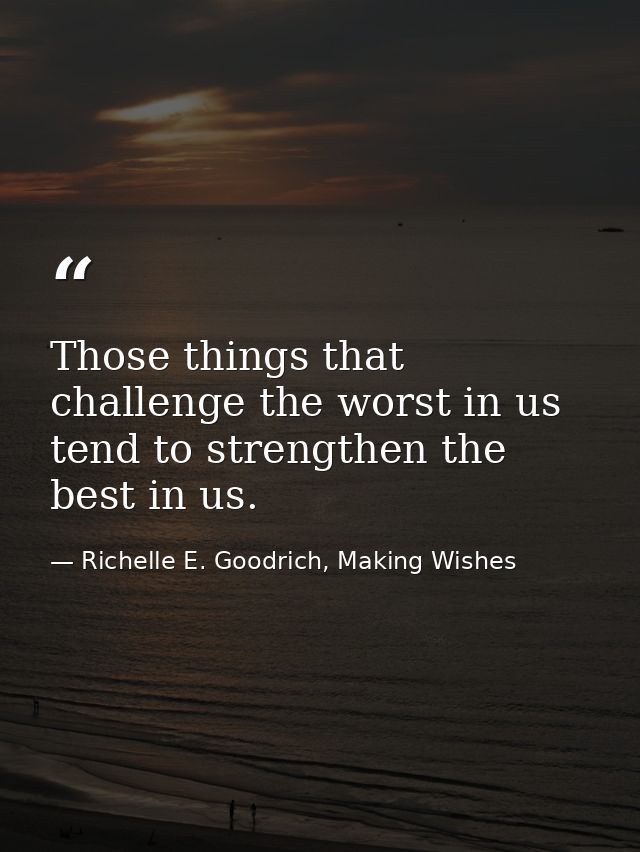 Those things that challenge the worst in us tend to strengthen the best in us. — Richelle E. Goodrich, Making Wishes