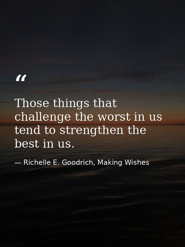 Those things that challenge the worst in us tend to strengthen the best in us. — Richelle E. Goodrich, Making Wishes