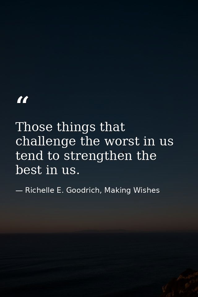Those things that challenge the worst in us tend to strengthen the best in us. — Richelle E. Goodrich, Making Wishes