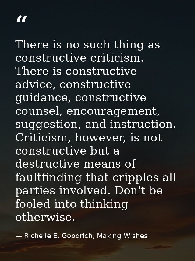 There is no such thing as constructive criticism. There is constructive advice, constructive guidance, constructive coun — Richelle E. Goodrich, Making Wishes