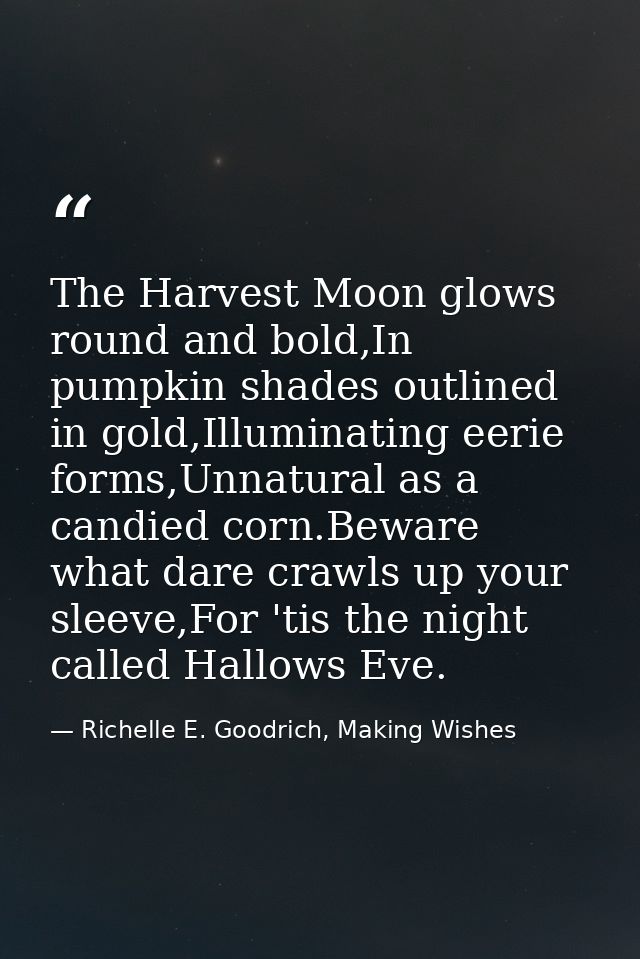 The Harvest Moon glows round and bold,In pumpkin shades outlined in gold,Illuminating eerie forms,Unnatural as a candied — Richelle E. Goodrich, Making Wishes