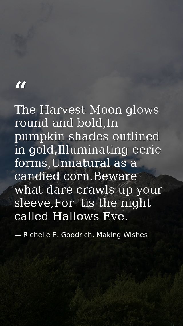 The Harvest Moon glows round and bold,In pumpkin shades outlined in gold,Illuminating eerie forms,Unnatural as a candied — Richelle E. Goodrich, Making Wishes