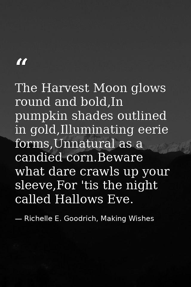 The Harvest Moon glows round and bold,In pumpkin shades outlined in gold,Illuminating eerie forms,Unnatural as a candied — Richelle E. Goodrich, Making Wishes