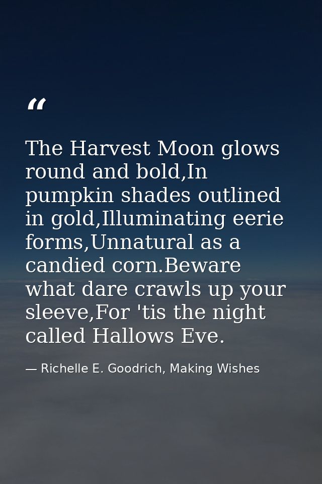 The Harvest Moon glows round and bold,In pumpkin shades outlined in gold,Illuminating eerie forms,Unnatural as a candied — Richelle E. Goodrich, Making Wishes
