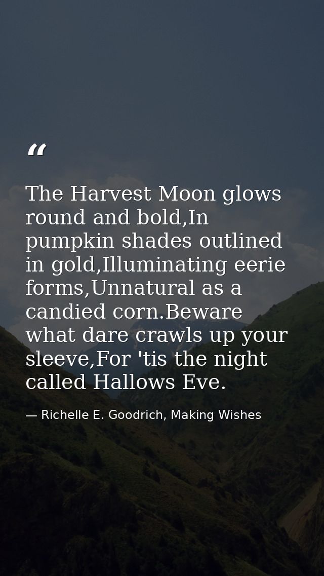 The Harvest Moon glows round and bold,In pumpkin shades outlined in gold,Illuminating eerie forms,Unnatural as a candied — Richelle E. Goodrich, Making Wishes