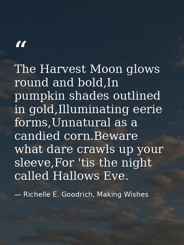 The Harvest Moon glows round and bold,In pumpkin shades outlined in gold,Illuminating eerie forms,Unnatural as a candied — Richelle E. Goodrich, Making Wishes