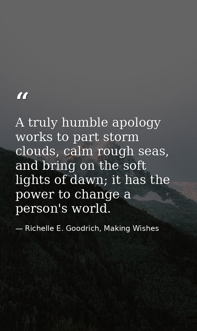 A truly humble apology works to part storm clouds, calm rough seas, and bring on the soft lights of dawn; it has the pow — Richelle E. Goodrich, Making Wishes