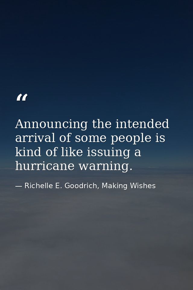 Announcing the intended arrival of some people is kind of like issuing a hurricane warning.  — Richelle E. Goodrich, Making Wishes