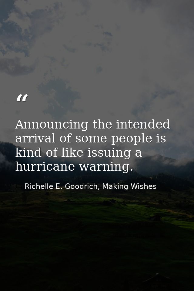 Announcing the intended arrival of some people is kind of like issuing a hurricane warning.  — Richelle E. Goodrich, Making Wishes