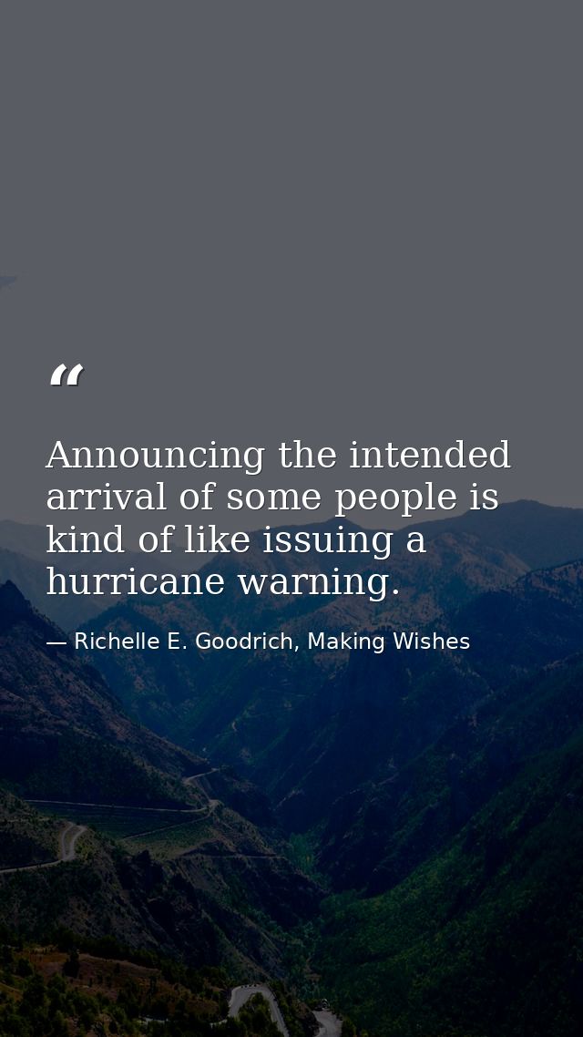 Announcing the intended arrival of some people is kind of like issuing a hurricane warning.  — Richelle E. Goodrich, Making Wishes
