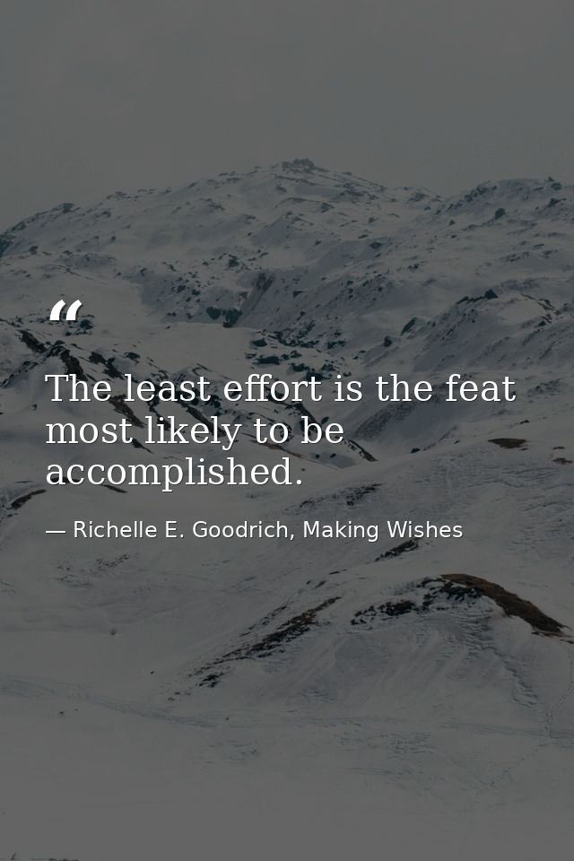 The least effort is the feat most likely to be accomplished. — Richelle E. Goodrich, Making Wishes